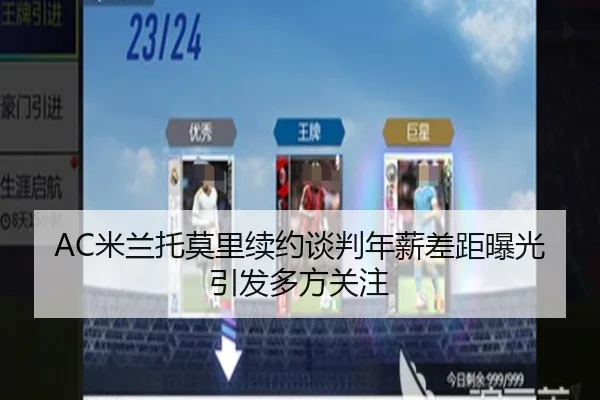 AC米兰托莫里续约谈判年薪差距曝光引发多方关注