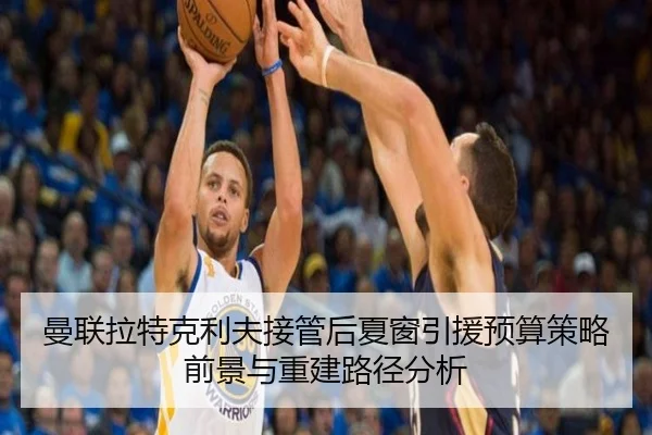曼联拉特克利夫接管后夏窗引援预算策略前景与重建路径分析