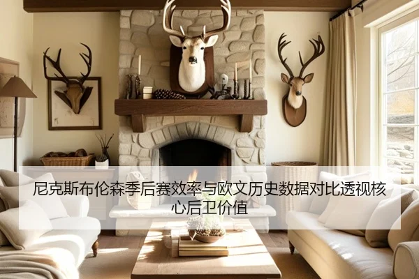 尼克斯布伦森季后赛效率与欧文历史数据对比透视核心后卫价值