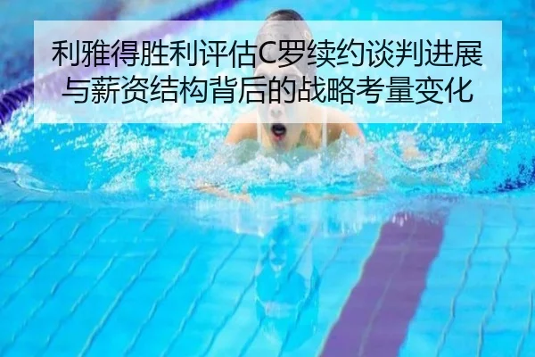 利雅得胜利评估C罗续约谈判进展与薪资结构背后的战略考量变化