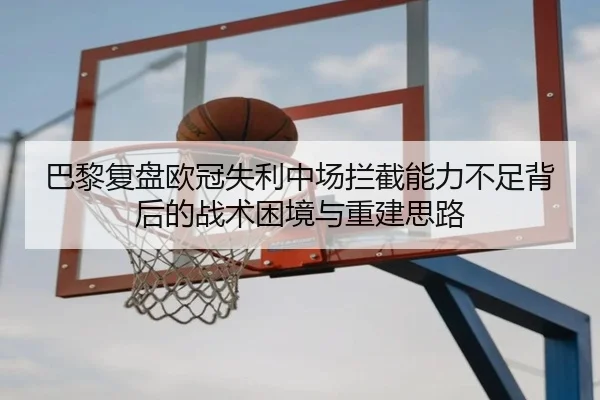 巴黎复盘欧冠失利中场拦截能力不足背后的战术困境与重建思路