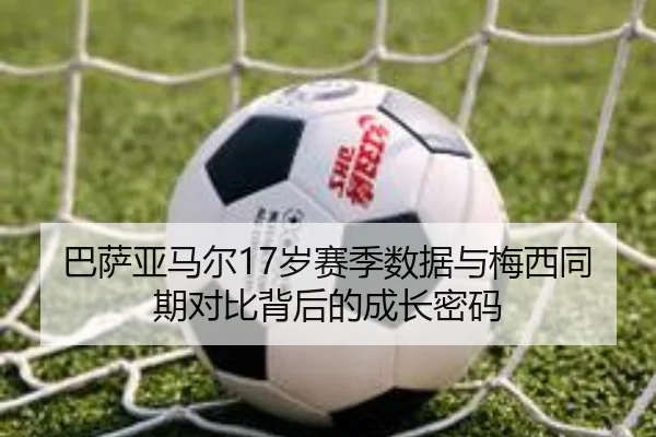 巴萨亚马尔17岁赛季数据与梅西同期对比背后的成长密码